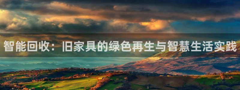 安信12娱乐主管：智能回收：旧家具的绿色再生与智慧生活实践