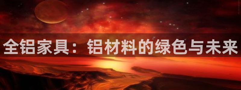 安信12注册登录：全铝家具：铝材料的绿色与未来